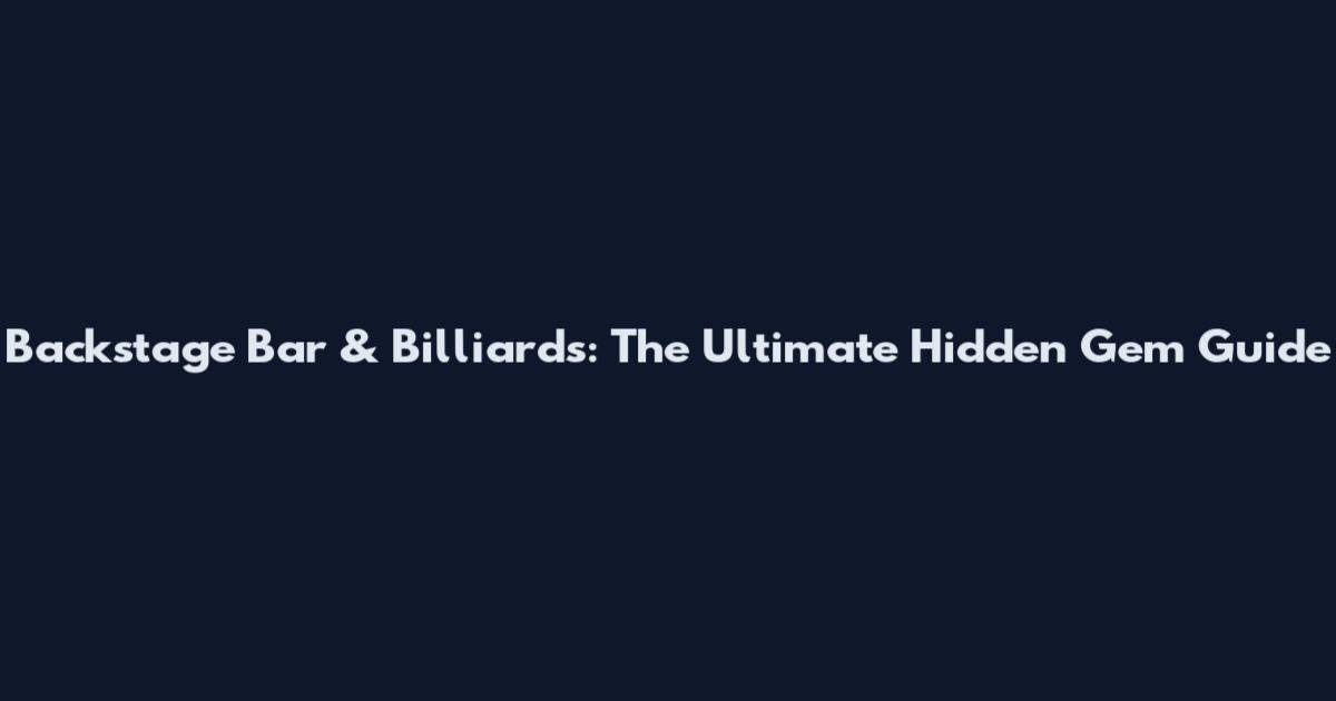 Backstage Bar & Billiards: The Ultimate Hidden Gem Guide