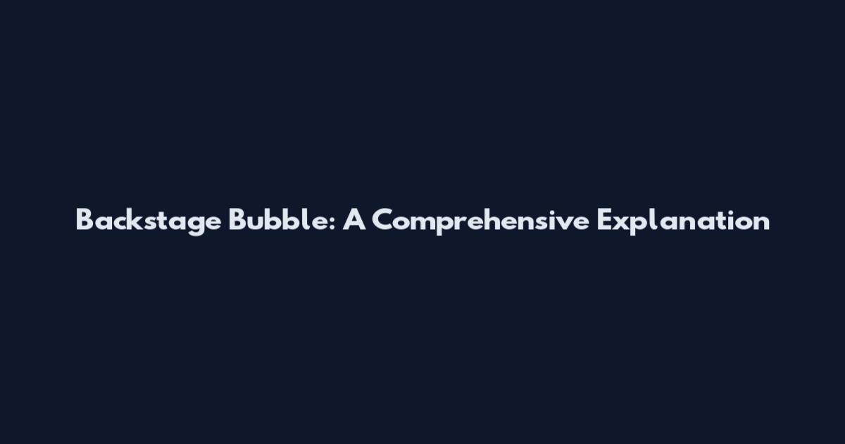 Backstage Bubble: A Comprehensive Explanation