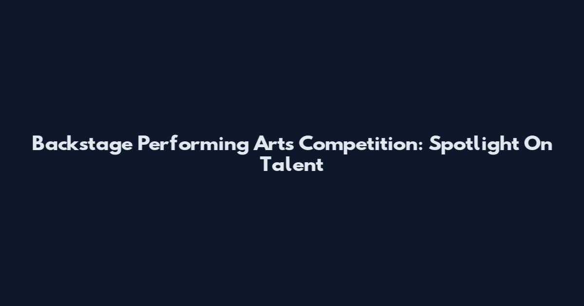 Backstage Performing Arts Competition: Spotlight On Talent
