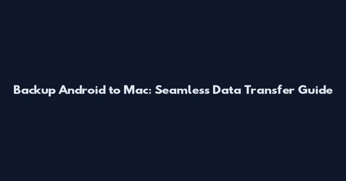 Backup Android to Mac: Seamless Data Transfer Guide