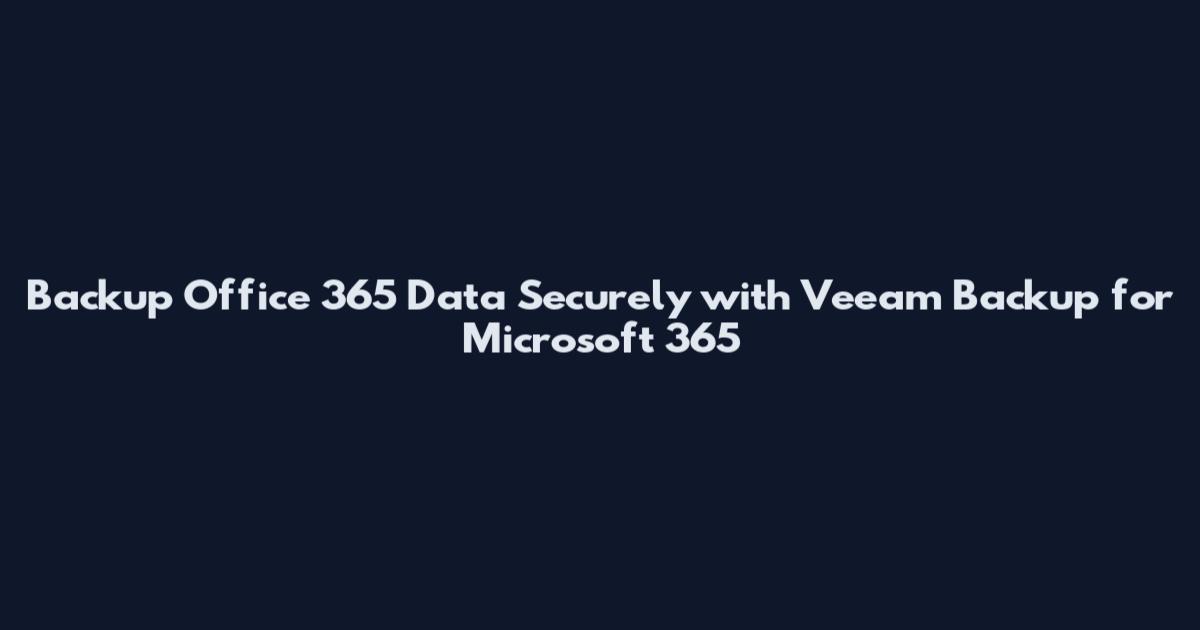 Backup Office 365 Data Securely with Veeam Backup for Microsoft 365