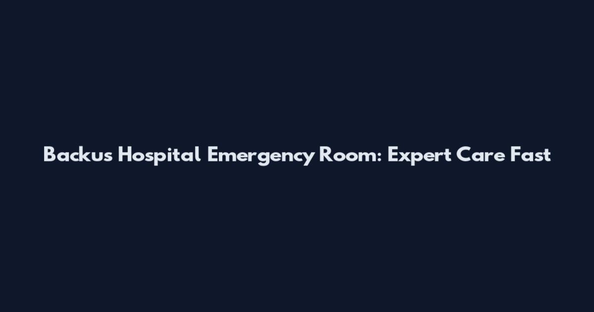 Backus Hospital Emergency Room: Expert Care Fast