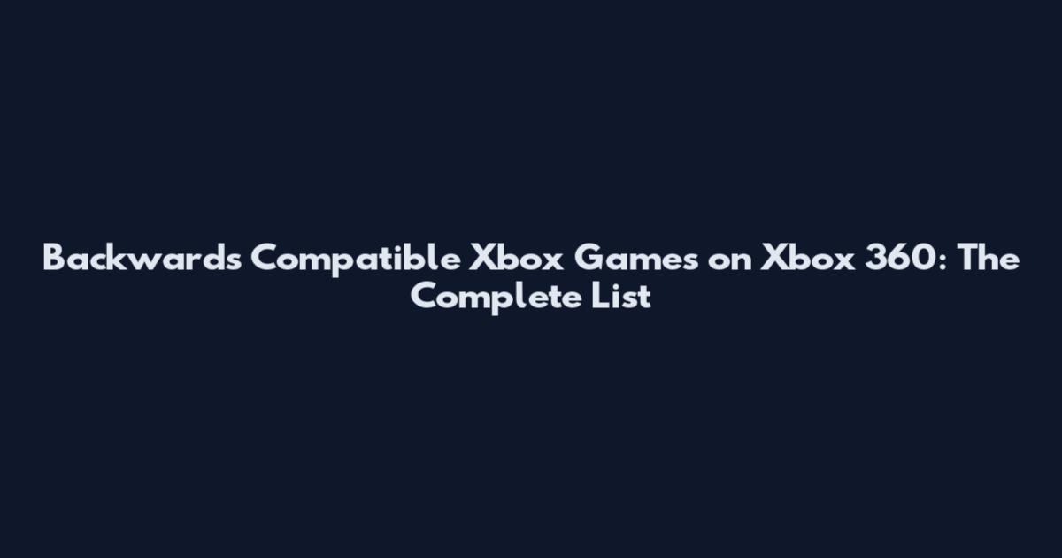 Backwards Compatible Xbox Games on Xbox 360: The Complete List