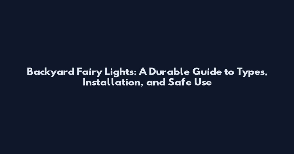 Backyard Fairy Lights: A Durable Guide to Types, Installation, and Safe Use