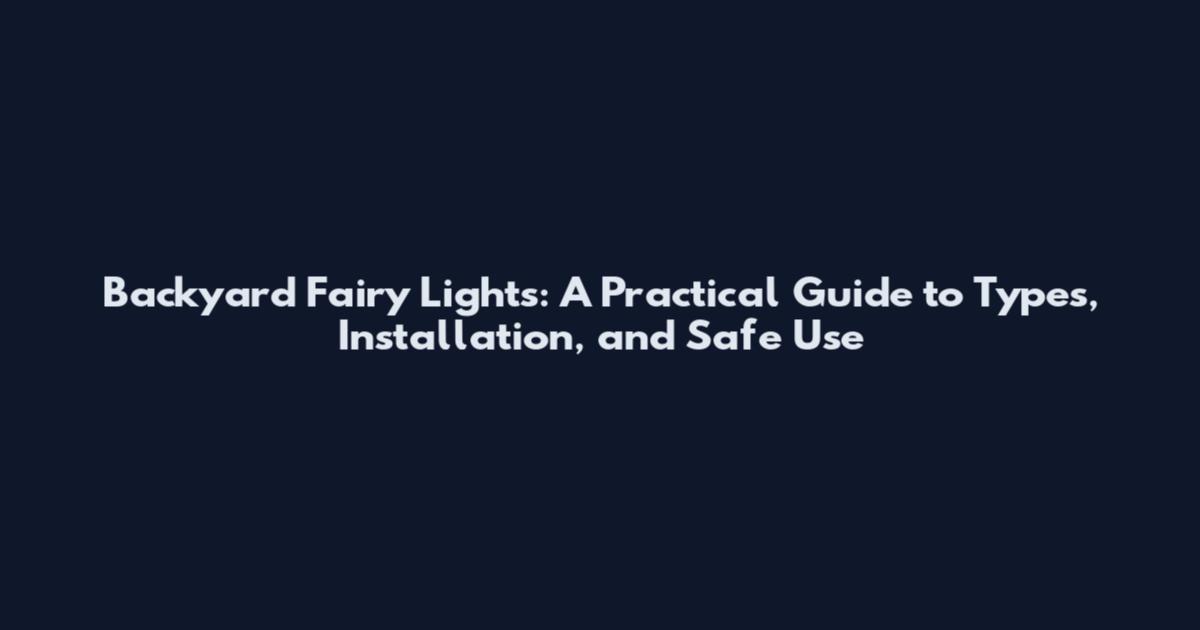 Backyard Fairy Lights: A Practical Guide to Types, Installation, and Safe Use