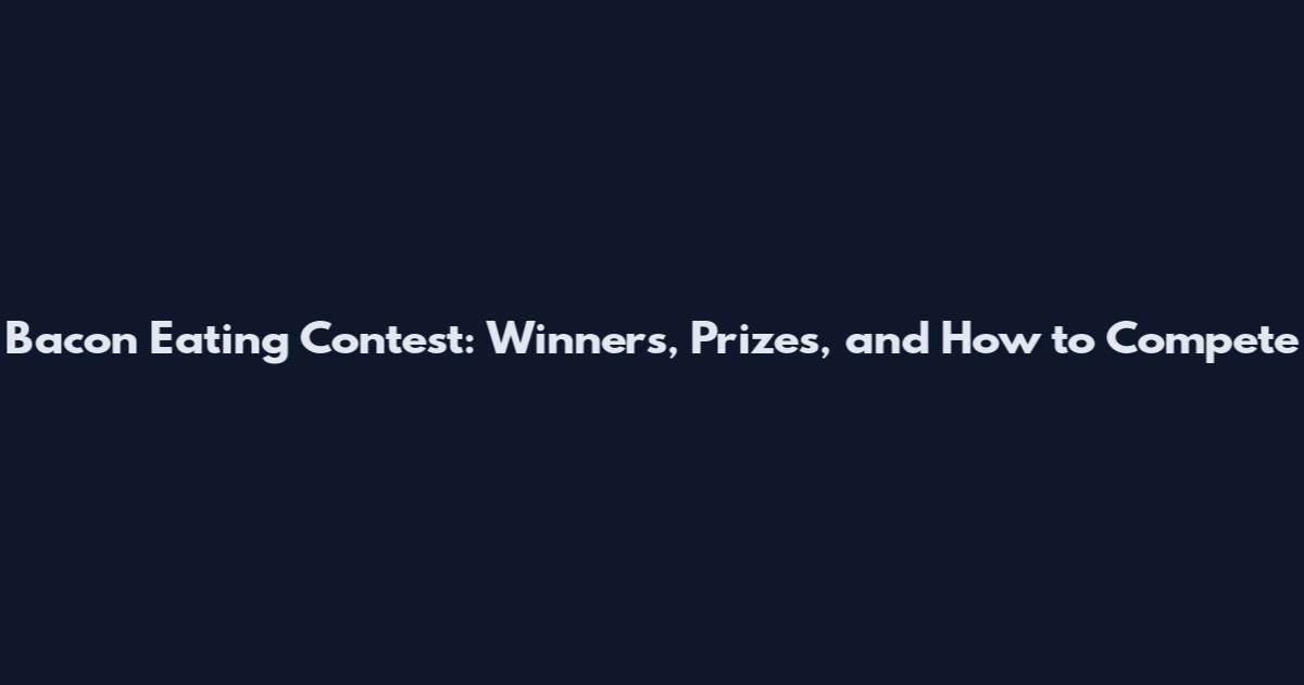 Bacon Eating Contest: Winners, Prizes, and How to Compete