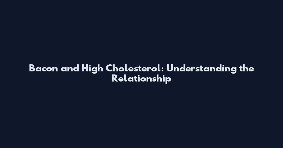 Bacon and High Cholesterol: Understanding the Relationship