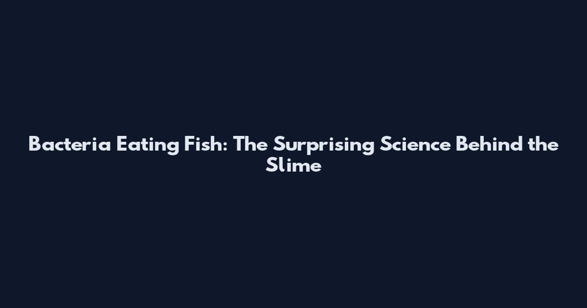 Bacteria Eating Fish: The Surprising Science Behind the Slime