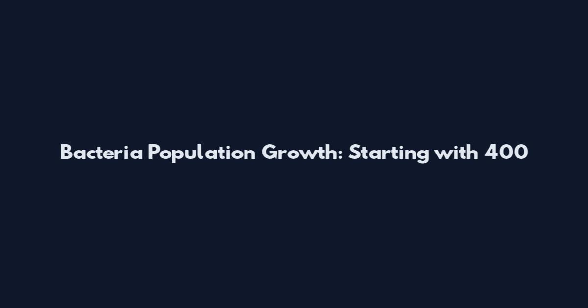 Bacteria Population Growth: Starting with 400
