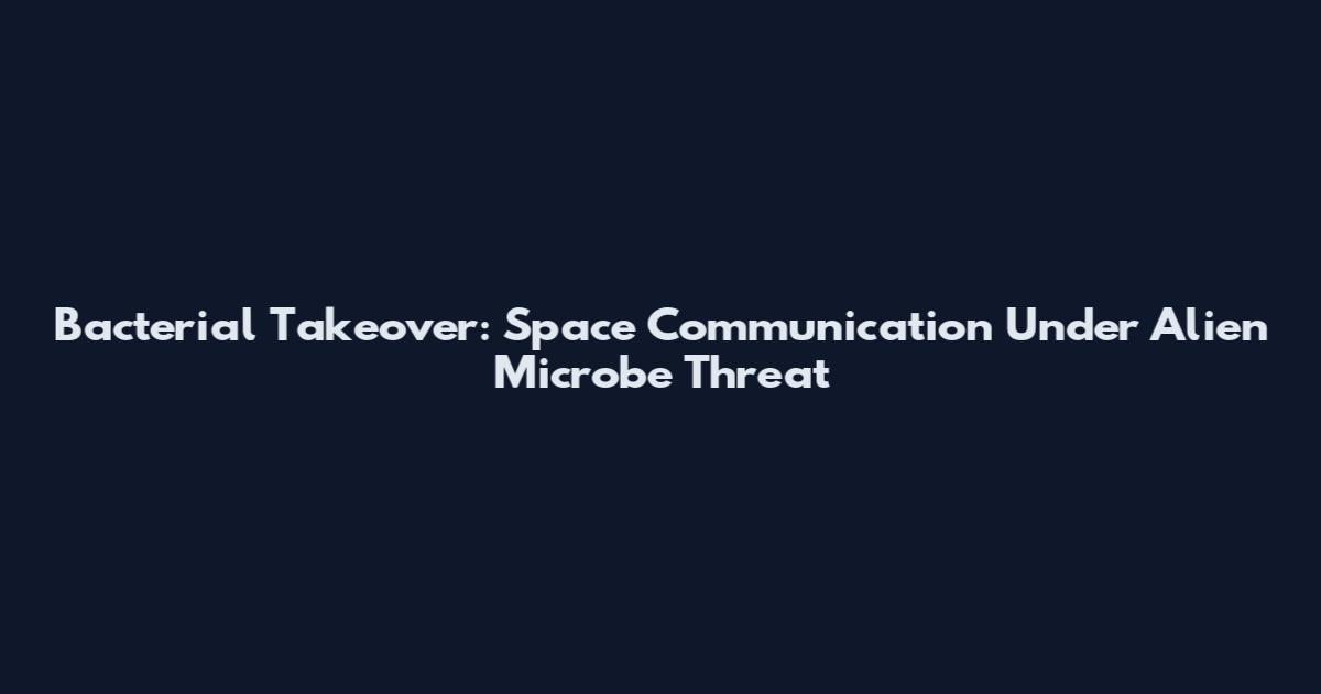 Bacterial Takeover: Space Communication Under Alien Microbe Threat