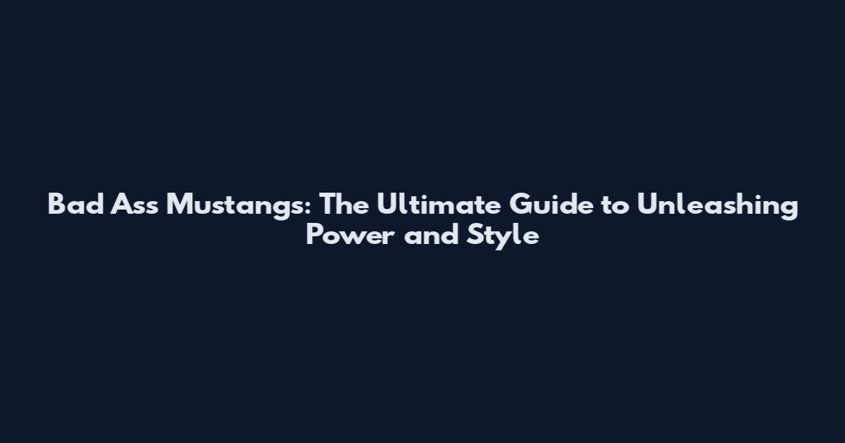 Bad Ass Mustangs: The Ultimate Guide to Unleashing Power and Style