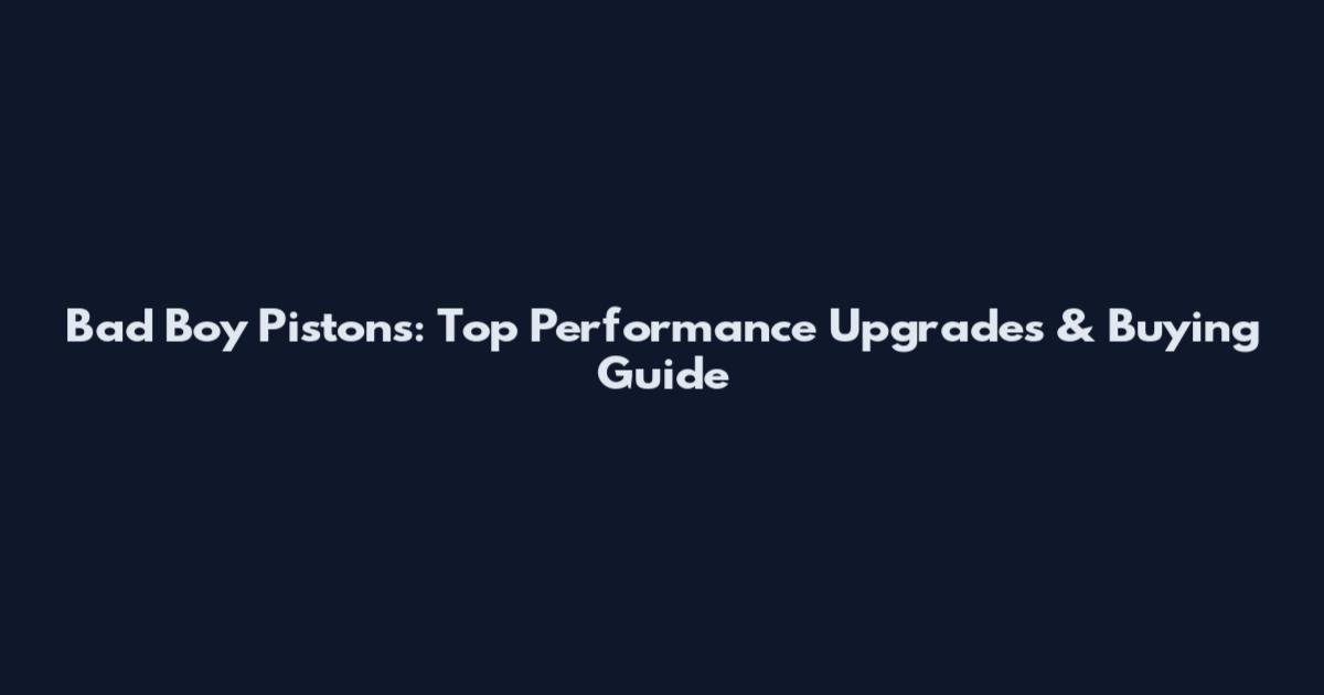 Bad Boy Pistons: Top Performance Upgrades & Buying Guide