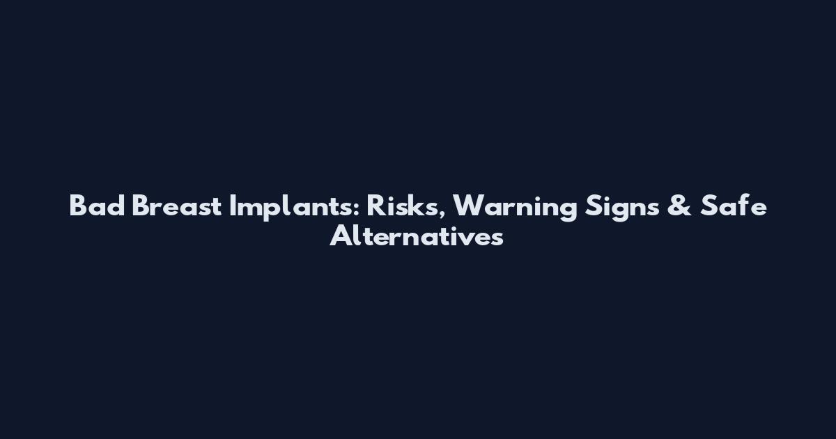 Bad Breast Implants: Risks, Warning Signs & Safe Alternatives