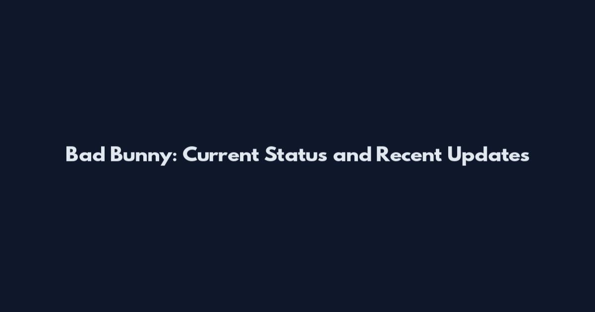 Bad Bunny: Current Status and Recent Updates
