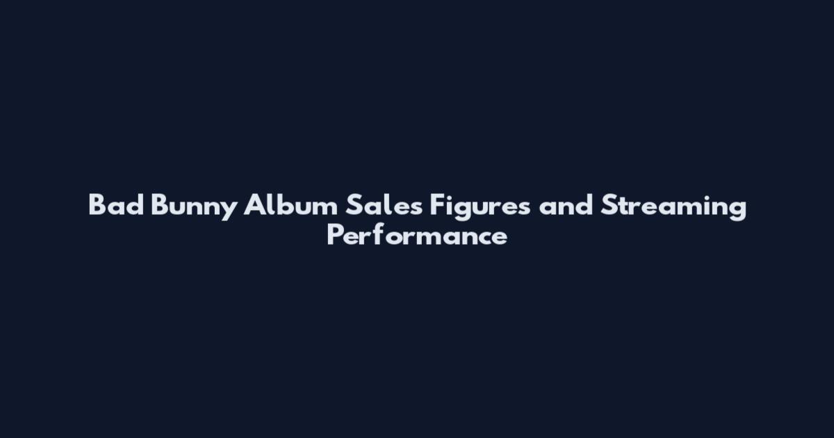 Bad Bunny Album Sales Figures and Streaming Performance