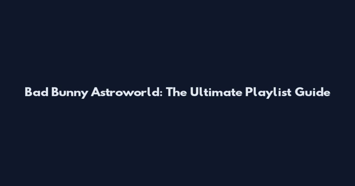 Bad Bunny Astroworld: The Ultimate Playlist Guide