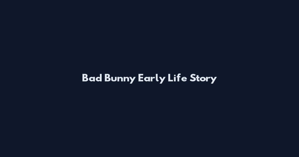 Bad Bunny Early Life Story