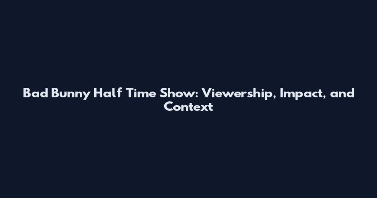 Bad Bunny Half Time Show: Viewership, Impact, and Context
