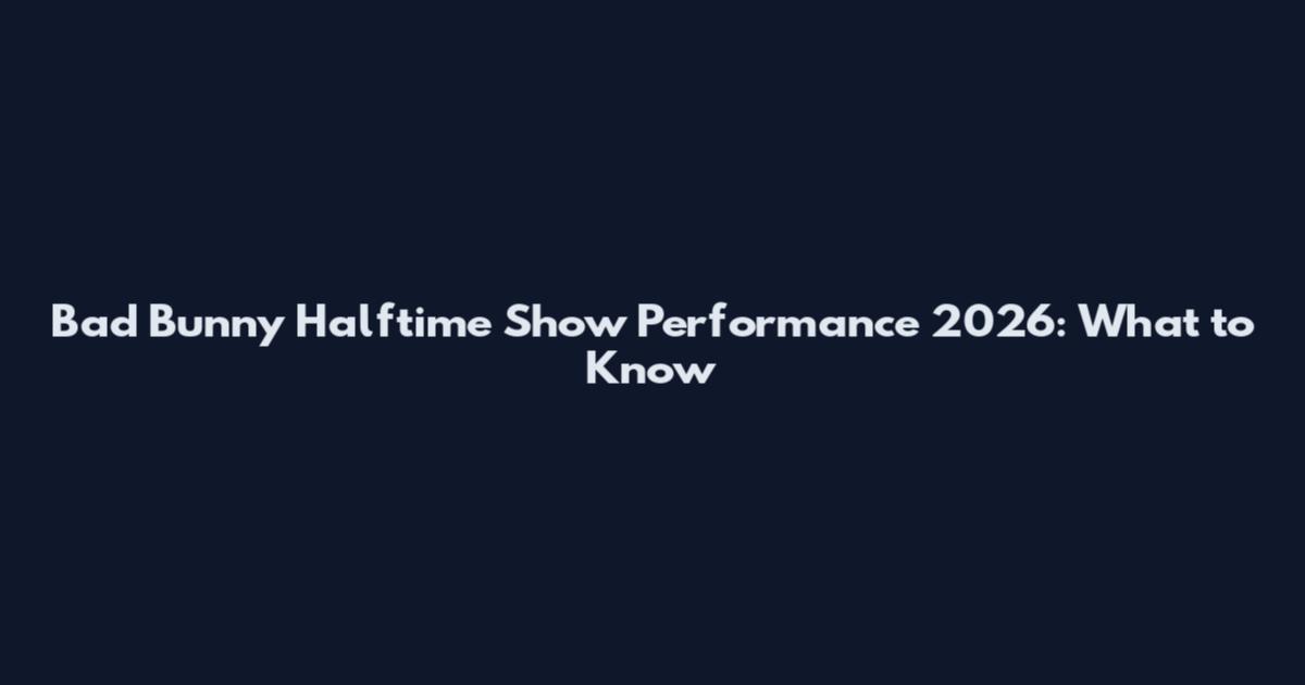 Bad Bunny Halftime Show Performance 2026: What to Know