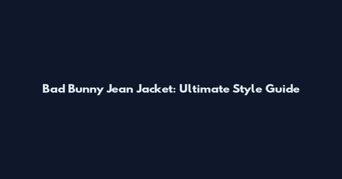 Bad Bunny Jean Jacket: Ultimate Style Guide