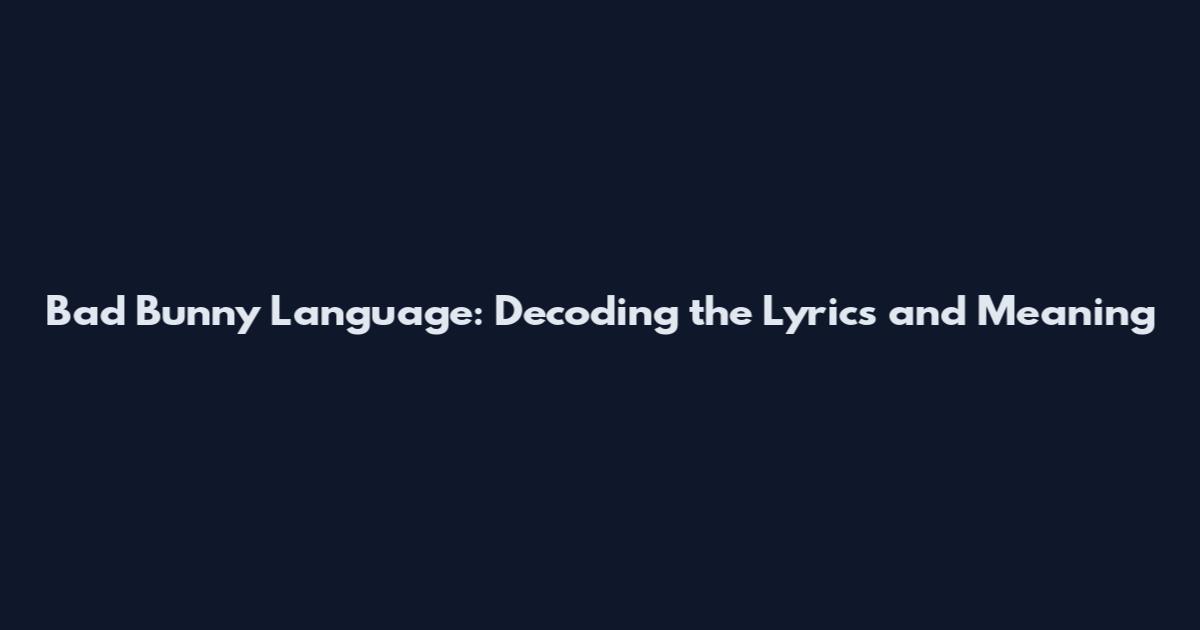 Bad Bunny Language: Decoding the Lyrics and Meaning