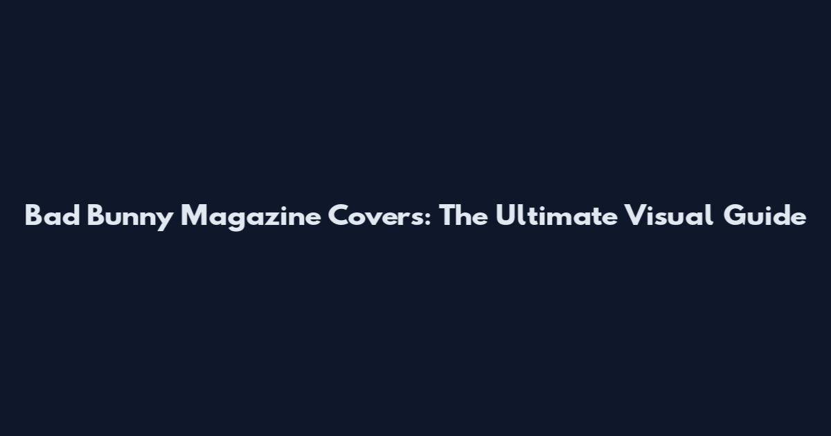 Bad Bunny Magazine Covers: The Ultimate Visual Guide