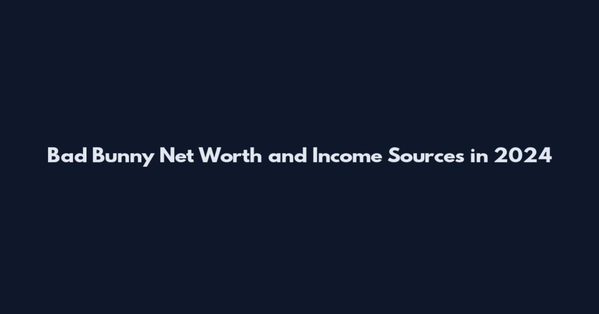 Bad Bunny Net Worth and Income Sources in 2024