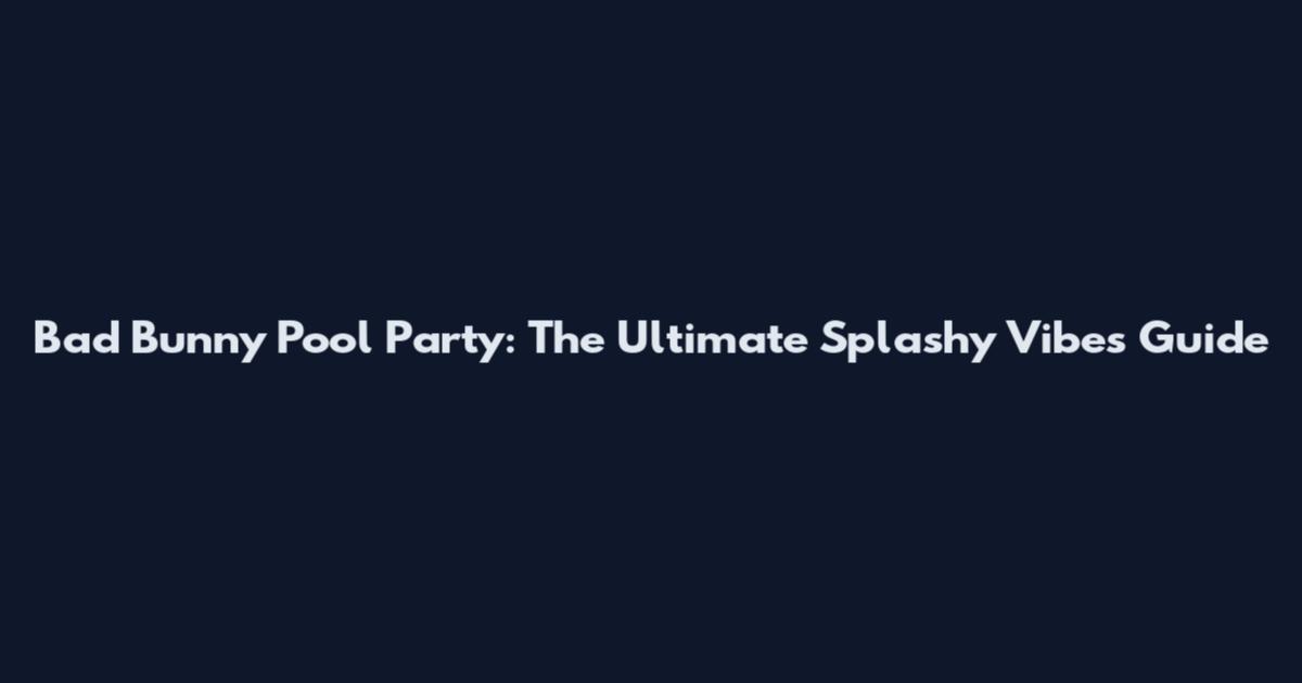 Bad Bunny Pool Party: The Ultimate Splashy Vibes Guide