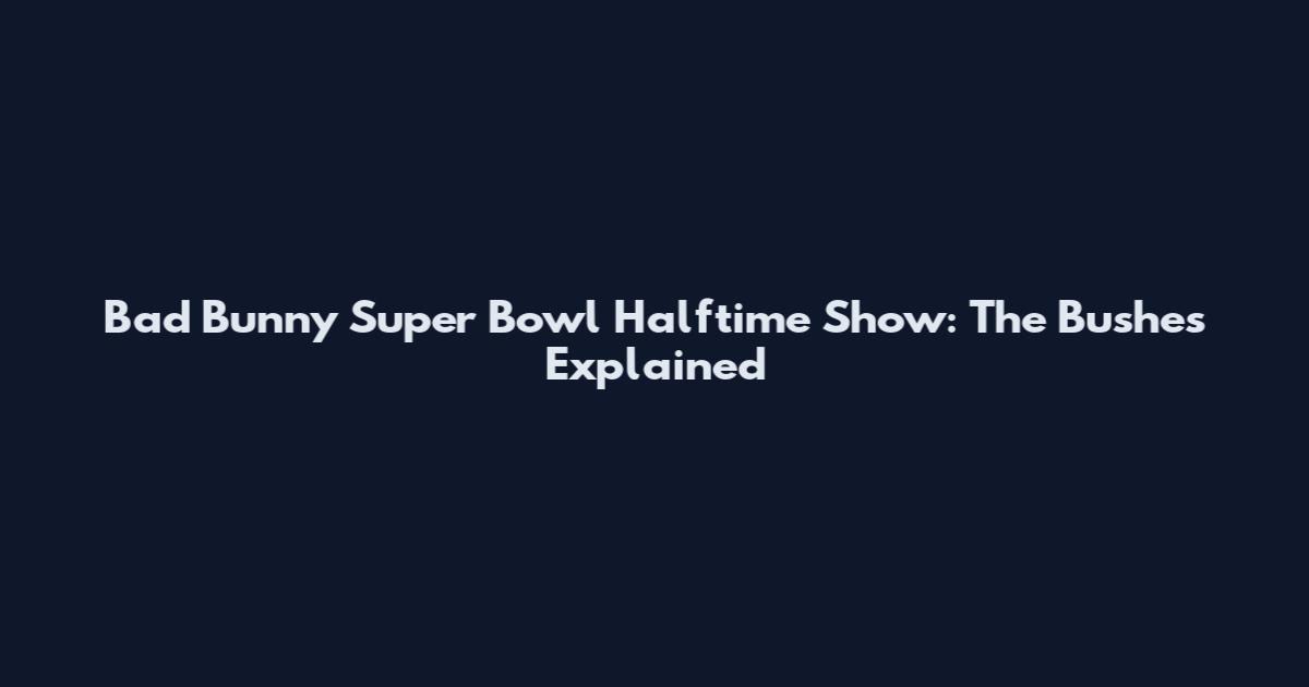 Bad Bunny Super Bowl Halftime Show: The Bushes Explained