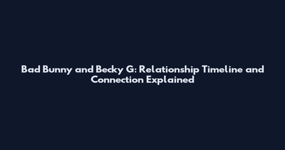 Bad Bunny and Becky G: Relationship Timeline and Connection Explained