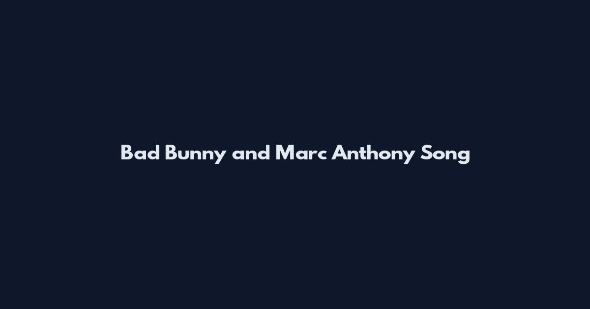 Bad Bunny and Marc Anthony Song