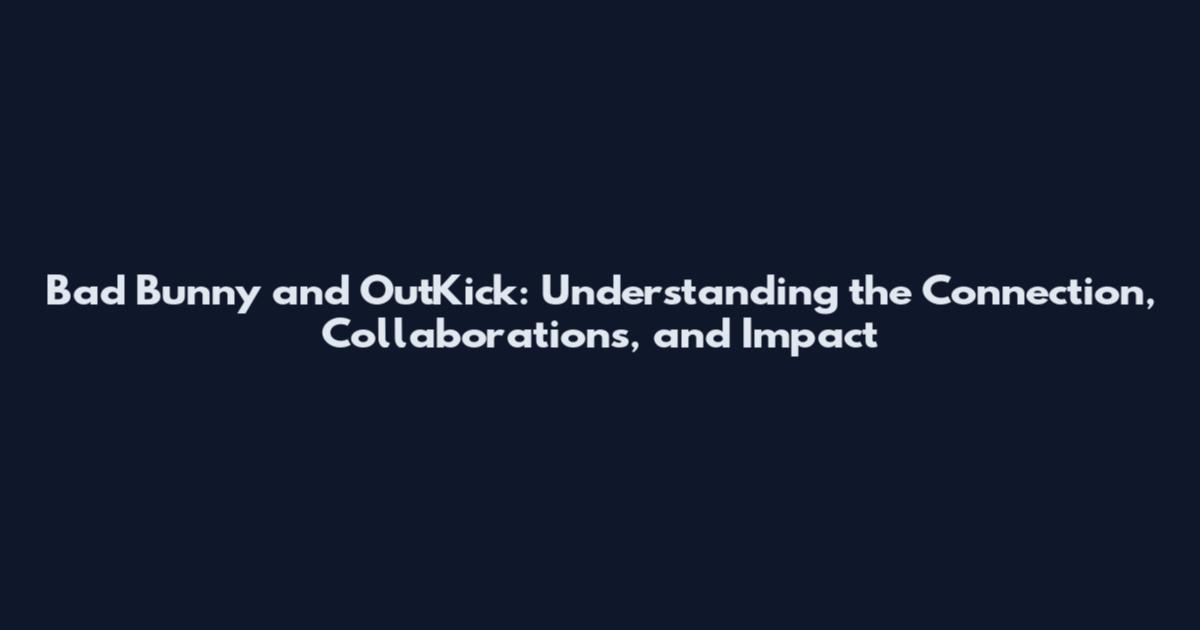 Bad Bunny and OutKick: Understanding the Connection, Collaborations, and Impact