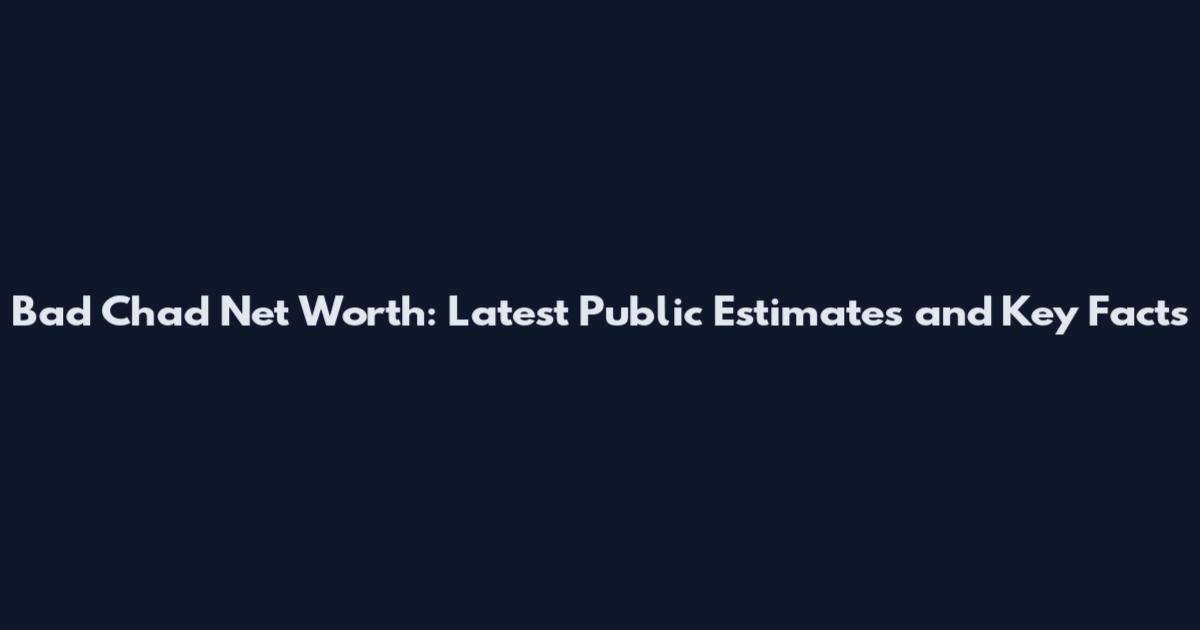 Bad Chad Net Worth: Latest Public Estimates and Key Facts