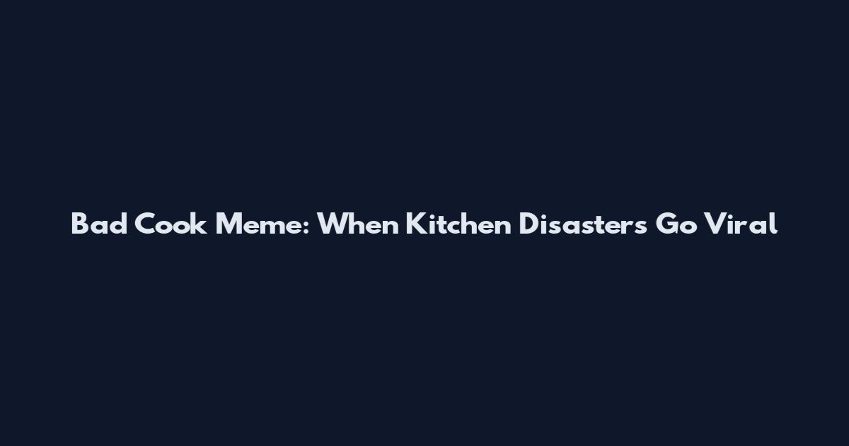 Bad Cook Meme: When Kitchen Disasters Go Viral