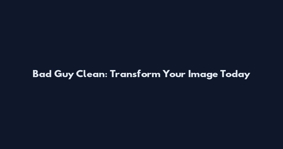 Bad Guy Clean: Transform Your Image Today