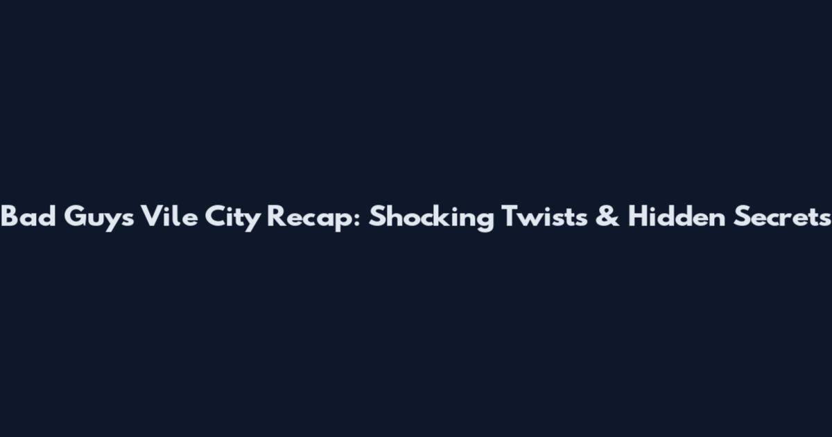 Bad Guys Vile City Recap: Shocking Twists & Hidden Secrets