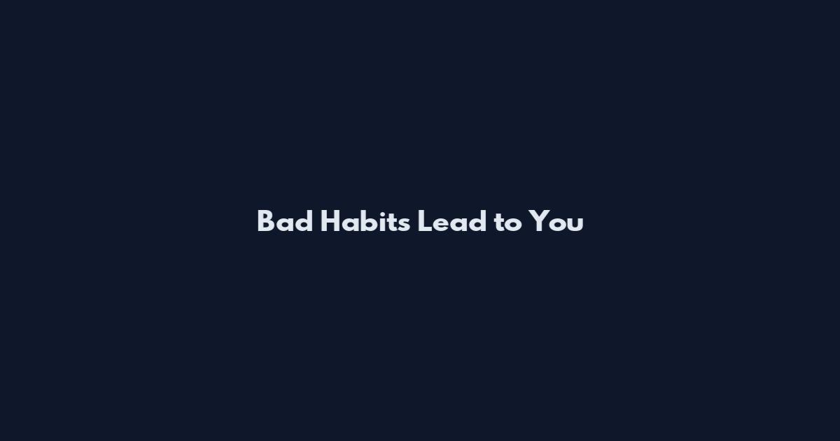 Bad Habits Lead to You