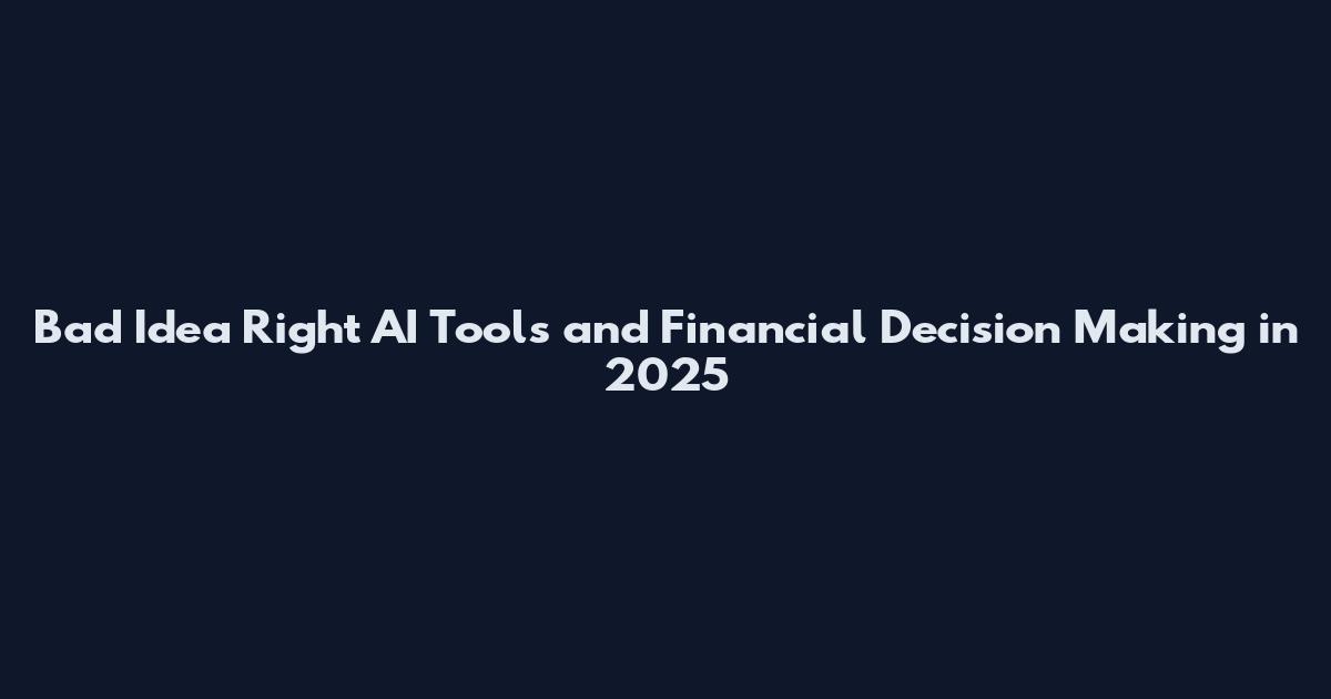 Bad Idea Right AI Tools and Financial Decision Making in 2025