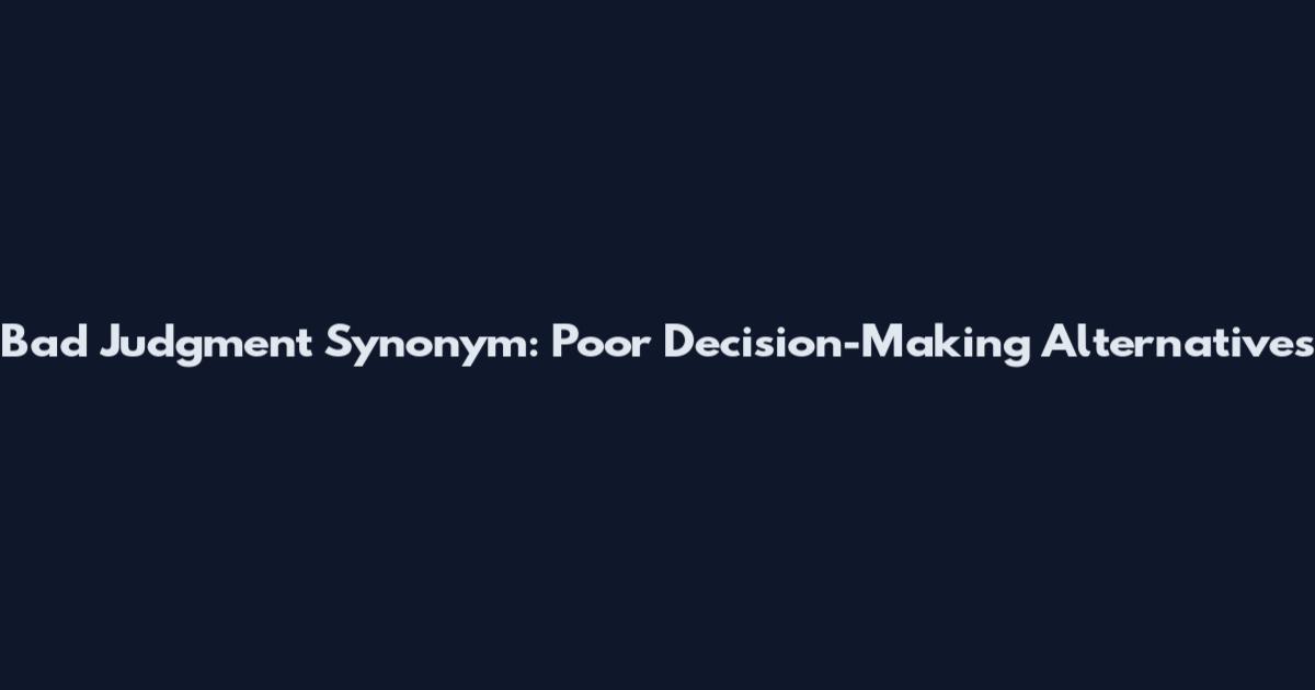 Bad Judgment Synonym: Poor Decision-Making Alternatives