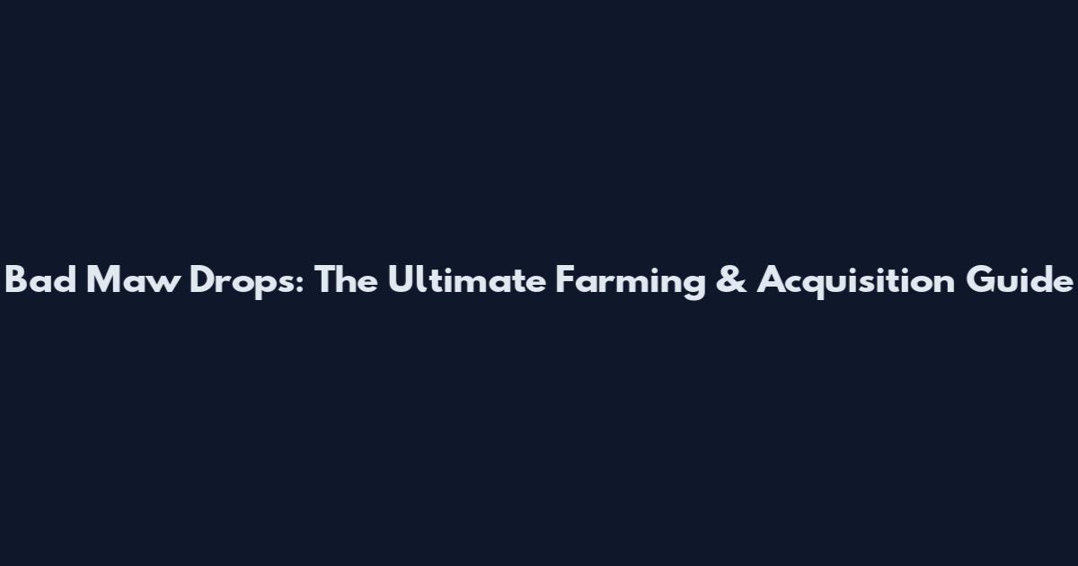Bad Maw Drops: The Ultimate Farming & Acquisition Guide