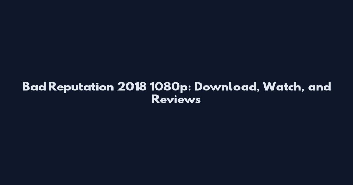 Bad Reputation 2018 1080p: Download, Watch, and Reviews