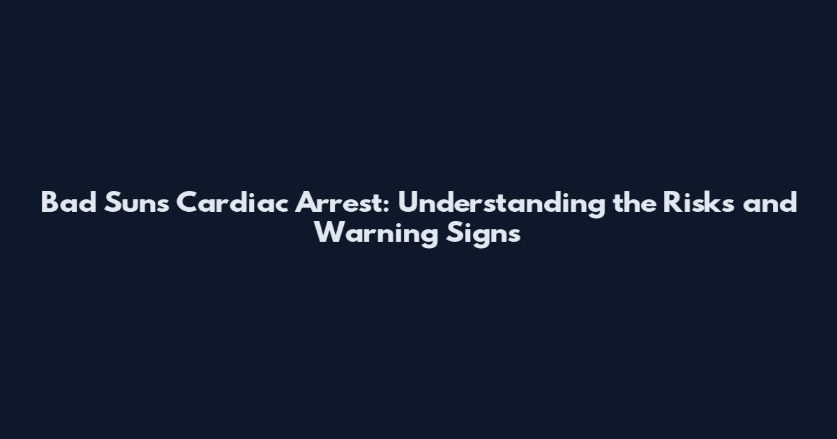 Bad Suns Cardiac Arrest: Understanding the Risks and Warning Signs