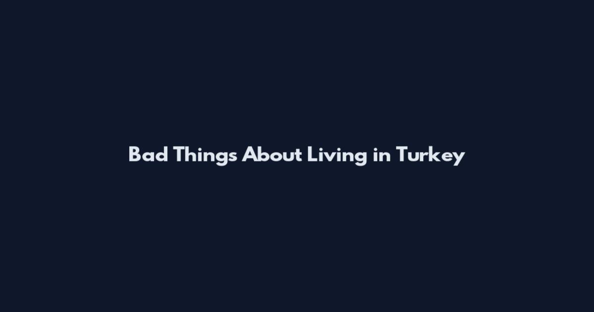 Bad Things About Living in Turkey