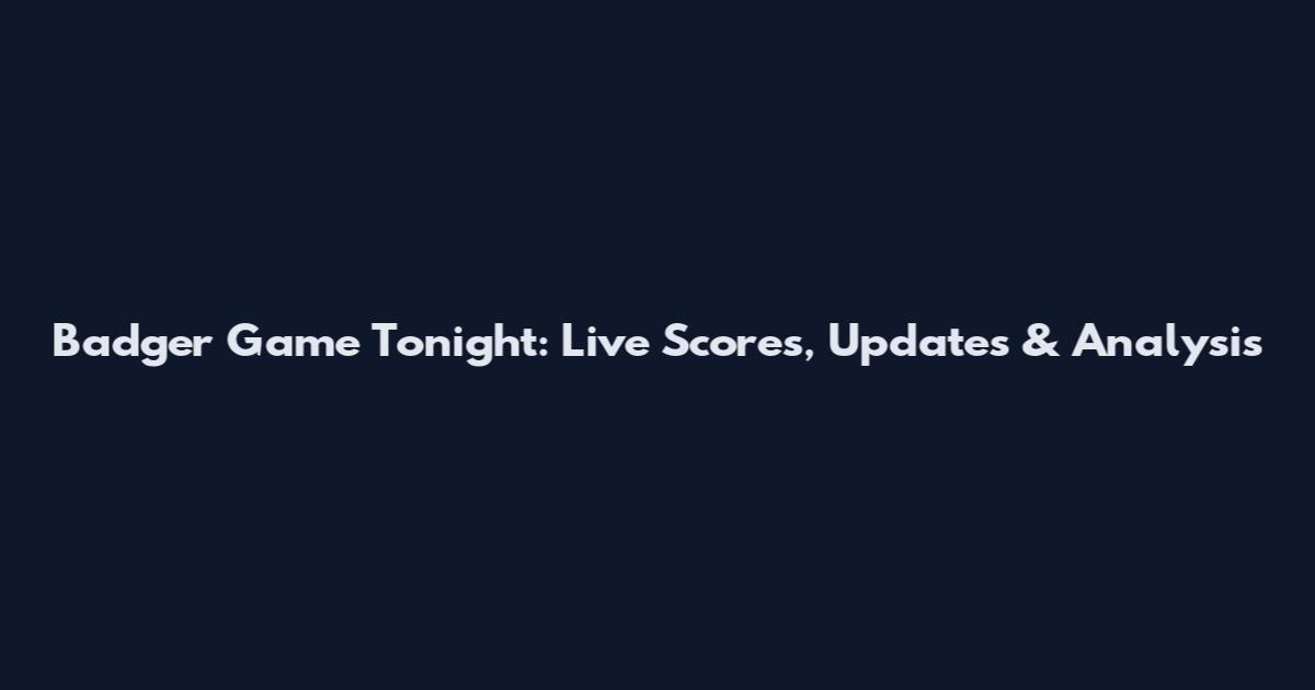 Badger Game Tonight: Live Scores, Updates & Analysis