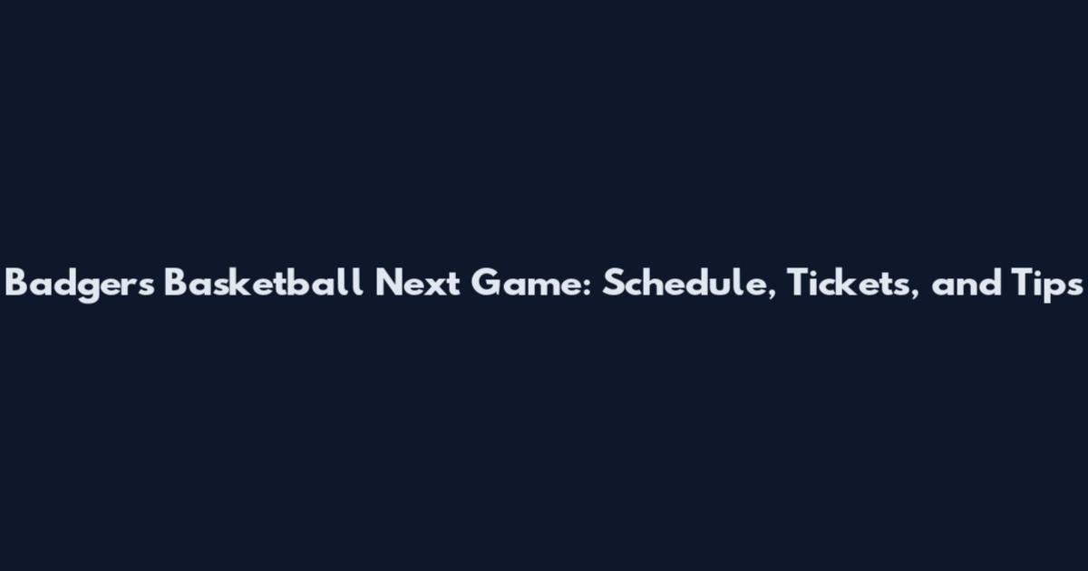 Badgers Basketball Next Game: Schedule, Tickets, and Tips