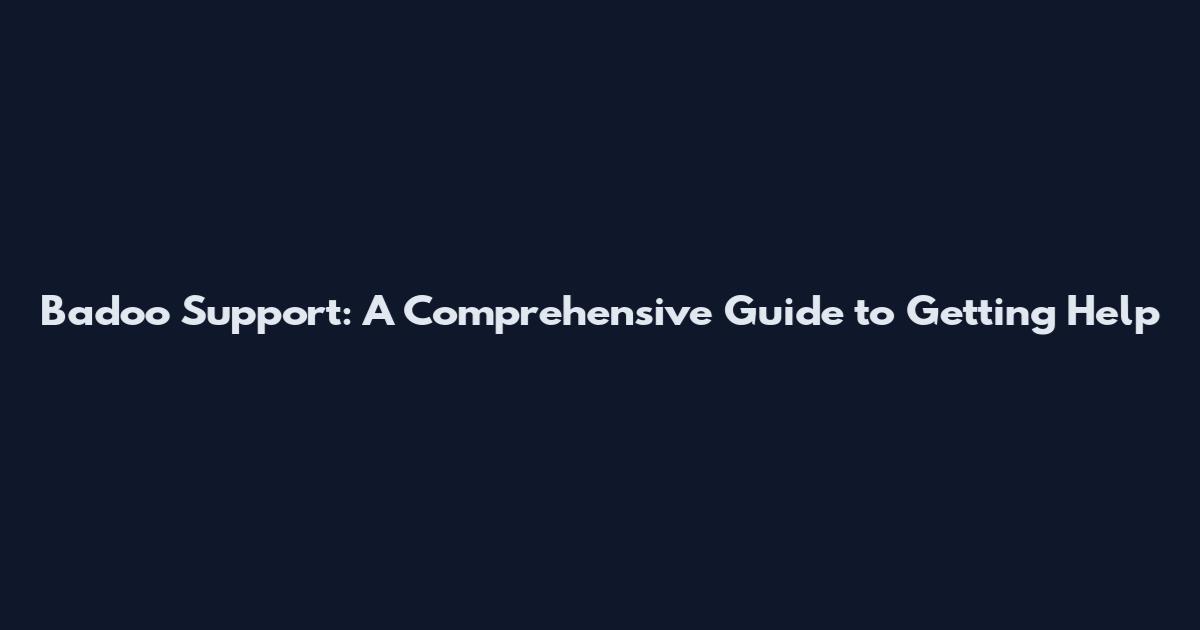 Badoo Support: A Comprehensive Guide to Getting Help
