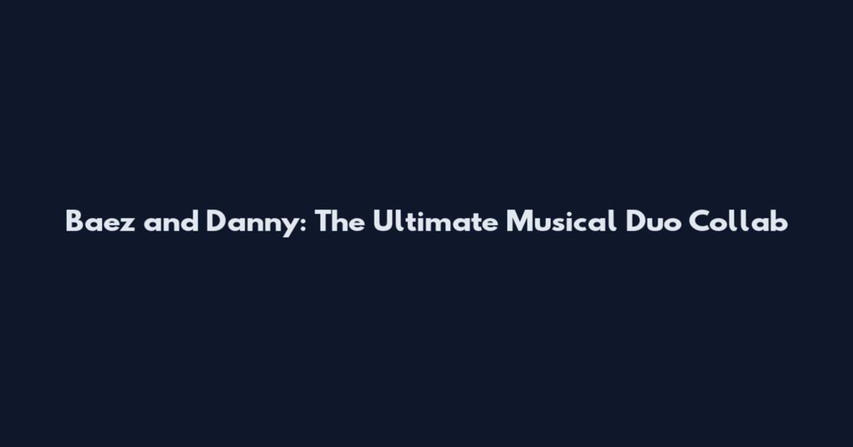 Baez and Danny: The Ultimate Musical Duo Collab