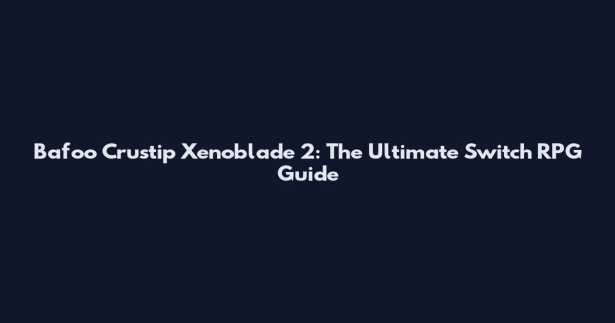 Bafoo Crustip Xenoblade 2: The Ultimate Switch RPG Guide