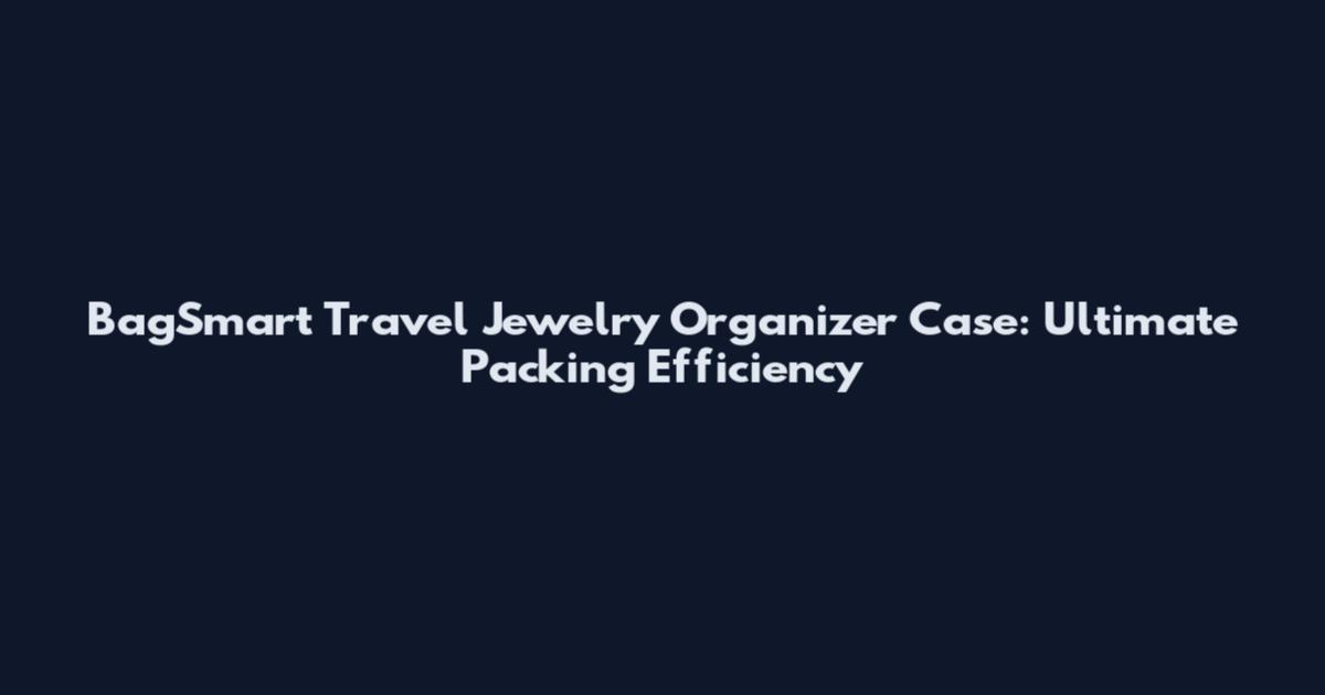 BagSmart Travel Jewelry Organizer Case: Ultimate Packing Efficiency