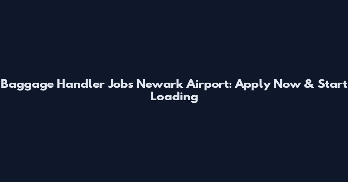 Baggage Handler Jobs Newark Airport: Apply Now & Start Loading